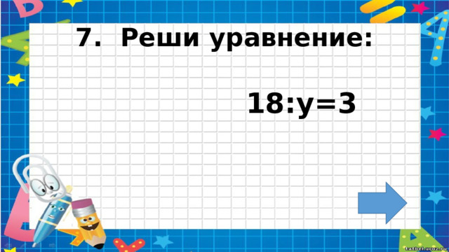 7. Реши уравнение:  18:у=3