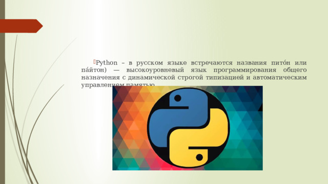 Python – в русском языке встречаются названия пито́н или па́йтон) — высокоуровневый язык программирования общего назначения с динамической строгой типизацией и автоматическим управлением памятью