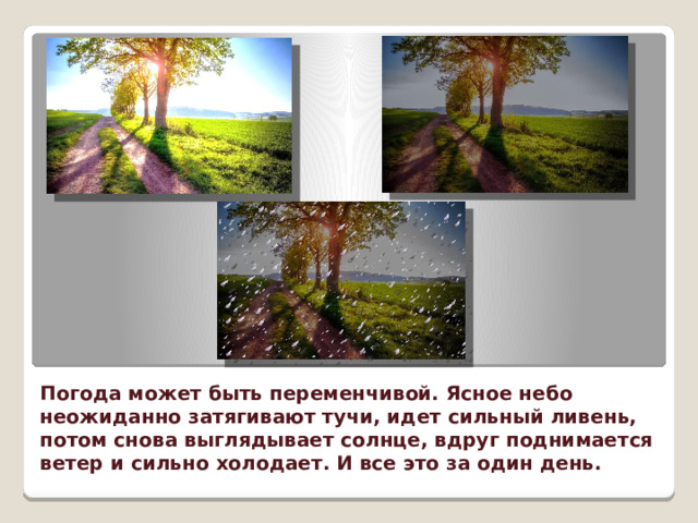 Погода может быть переменчивой. Ясное небо неожиданно затягивают тучи, идет сильный ливень, потом снова выглядывает солнце, вдруг поднимается ветер и сильно холодает. И все это за один день.