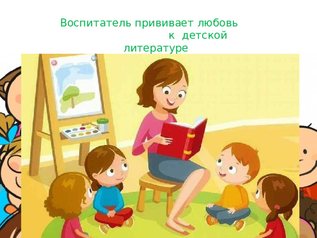 Воспитатель прививает любовь к детской литературе