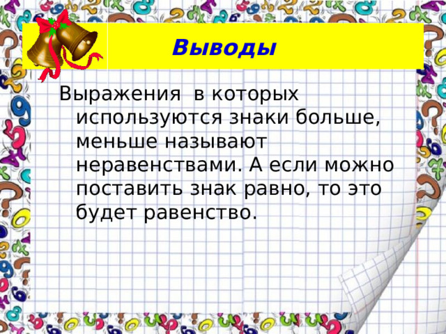 Выводы Выражения в которых используются знаки больше, меньше называют неравенствами. А если можно поставить знак равно, то это будет равенство.