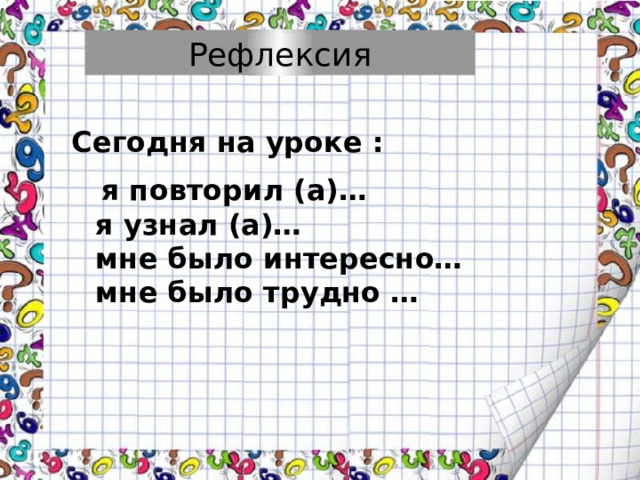 Рефлексия Сегодня на уроке :  я повторил (а)…  я узнал (а)…  мне было интересно…  мне было трудно …