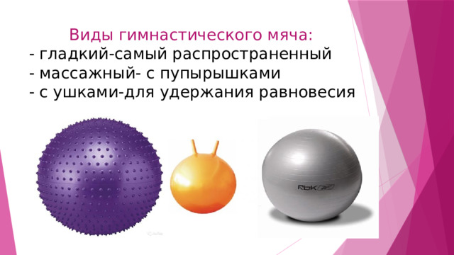 Виды гимнастического мяча:  - гладкий-самый распространенный  - массажный- с пупырышками  - с ушками-для удержания равновесия