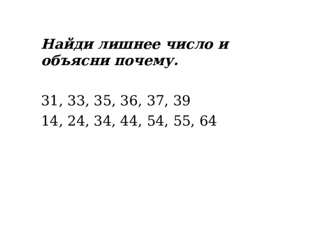 Найди лишнее число и объясни почему. 31, 33, 35, 36, 37, 39 14, 24, 34, 44, 54, 55, 64