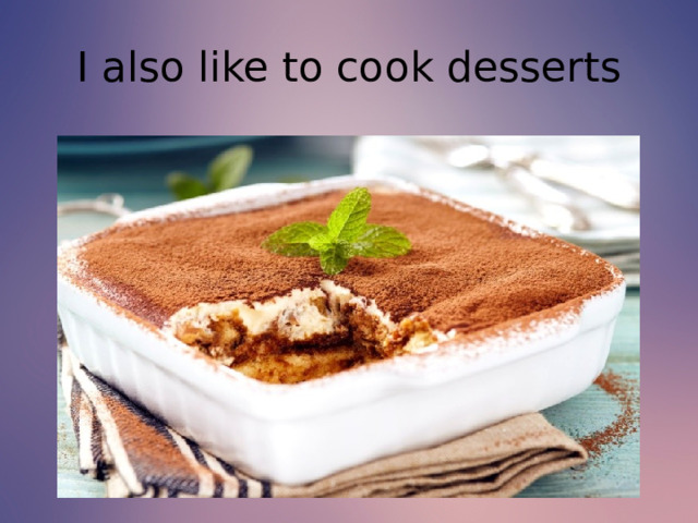 I also like to cook desserts