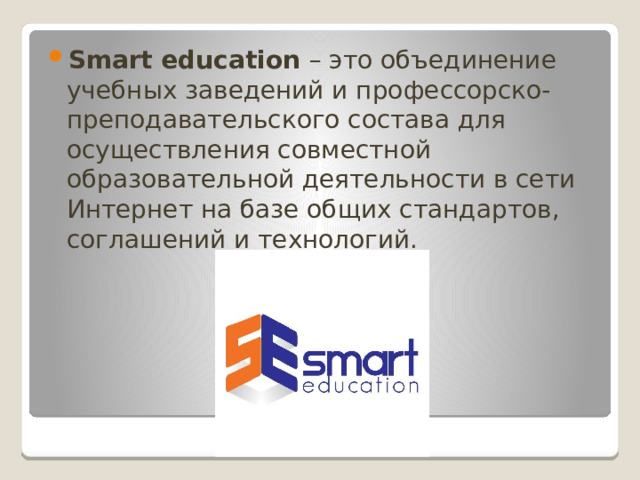 Smart education – это объединение учебных заведений и профессорско-преподавательского состава для осуществления совместной образовательной деятельности в сети Интернет на базе общих стандартов, соглашений и технологий.
