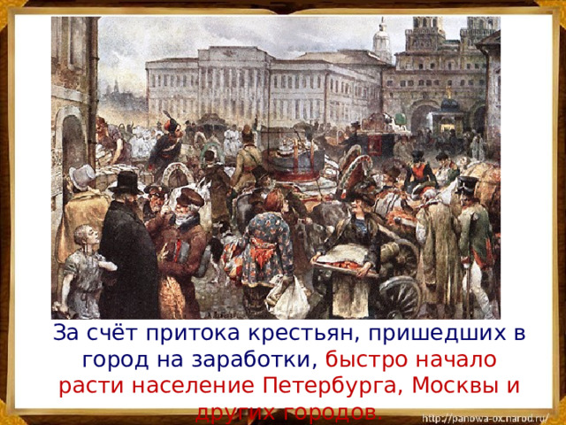 За счёт притока крестьян, пришедших в город на заработки, быстро начало расти население Петербурга, Москвы и других городов.