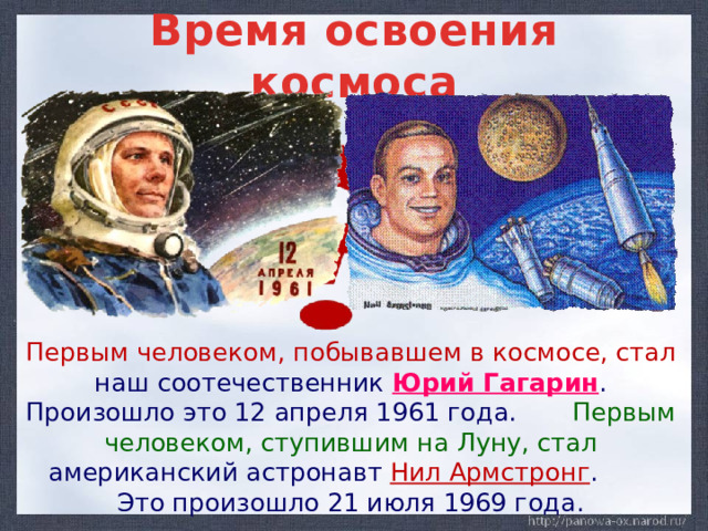 Время освоения космоса  Первым человеком, побывавшем в космосе, стал  наш соотечественник Юрий Гагарин . Произошло это 12 апреля 1961 года. Первым человеком, ступившим на Луну, стал американский астронавт Нил Армстронг . Это произошло 21 июля 1969 года.