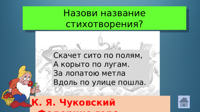 Назови название стихотворения? Скачет сито по полям,  А корыто по лугам. За лопатою метла Вдоль по улице пошла. К. Я. Чуковский «Федорино горе»