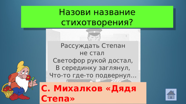 Назови название стихотворения? Рассуждать Степан не стал  Светофор рукой достал,  В серединку заглянул,  Что-то где-то подвернул… С. Михалков «Дядя Степа»