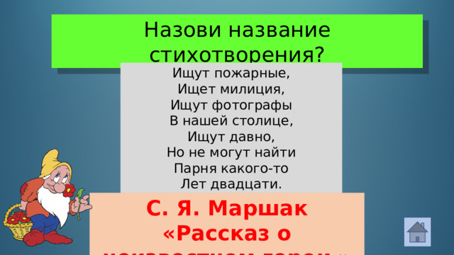 Назови название стихотворения? Ищут пожарные,  Ищет милиция,  Ищут фотографы  В нашей столице,  Ищут давно,  Но не могут найти  Парня какого-то  Лет двадцати. С. Я. Маршак «Рассказ о неизвестном герои »