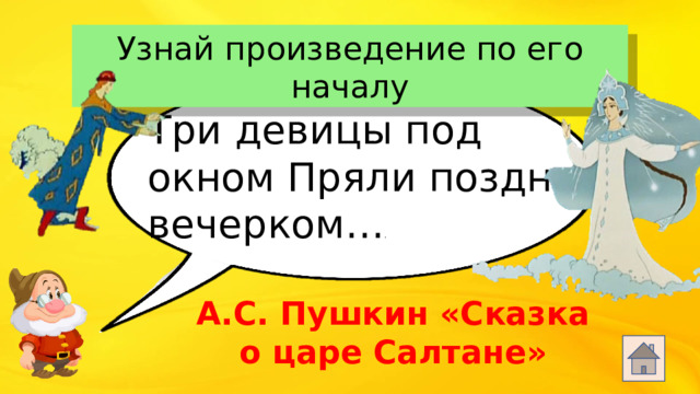 Узнай произведение по его началу Три девицы под окном Пряли поздно вечерком… .  А.С. Пушкин «Сказка о царе Салтане»