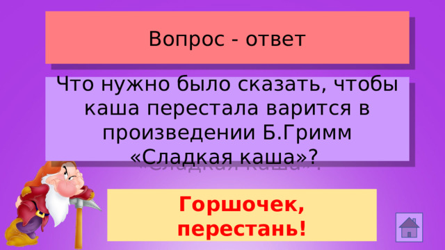 Вопрос - ответ Что нужно было сказать, чтобы каша перестала варится в произведении Б.Гримм «Сладкая каша»? Горшочек, перестань!