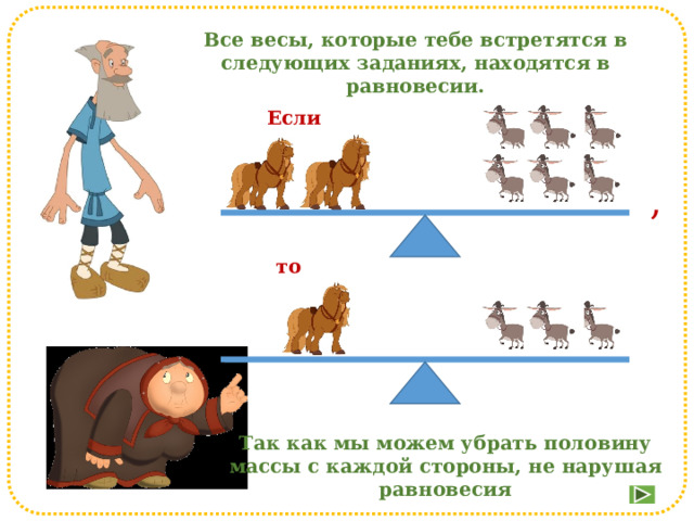 Все весы, которые тебе встретятся в следующих заданиях, находятся в равновесии. Если , то Так как мы можем убрать половину массы с каждой стороны, не нарушая равновесия