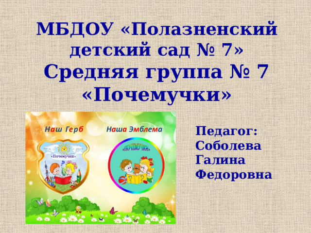 МБДОУ «Полазненский детский сад № 7»  Средняя группа № 7 «Почемучки» Педагог: Соболева Галина Федоровна