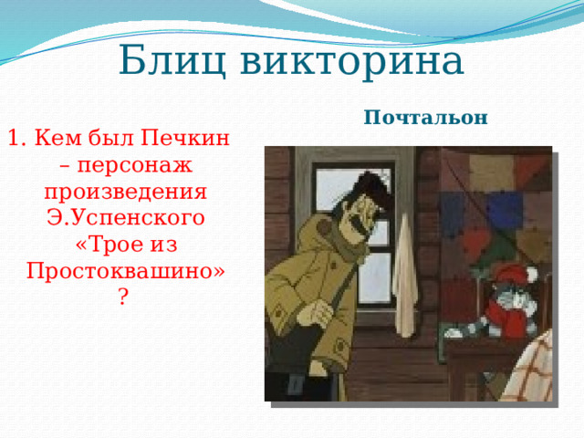 Блиц викторина Почтальон 1. Кем был Печкин – персонаж произведения Э.Успенского «Трое из Простоквашино»?