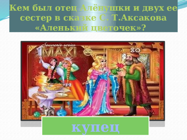 Кем был отец Алёнушки и двух ее сестер в сказке С. Т.Аксакова «Аленький цветочек»?  купец