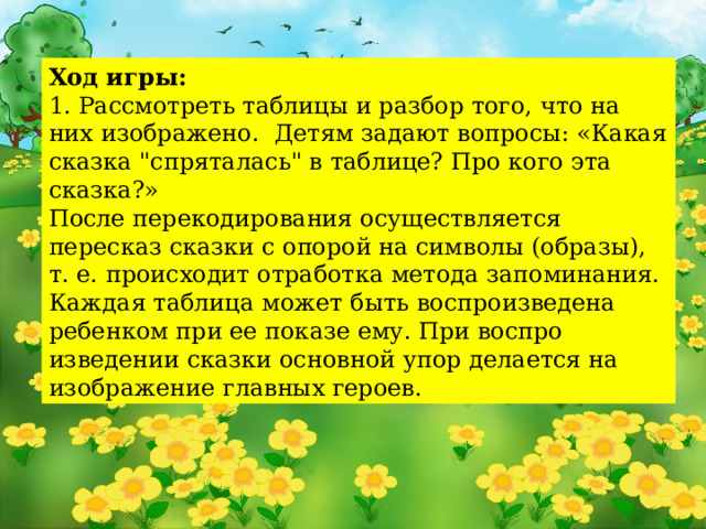 Ход игры: 1. Рассмотреть таблицы и разбор того, что на них изображено. Детям задают вопро­сы: «Какая сказка 