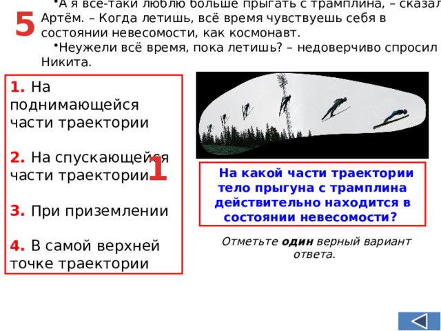 А я всё-таки люблю больше прыгать с трамплина, – сказал Артём. – Когда летишь, всё время чувствуешь себя в состоянии невесомости, как космонавт. Неужели всё время, пока летишь? – недоверчиво спросил Никита.