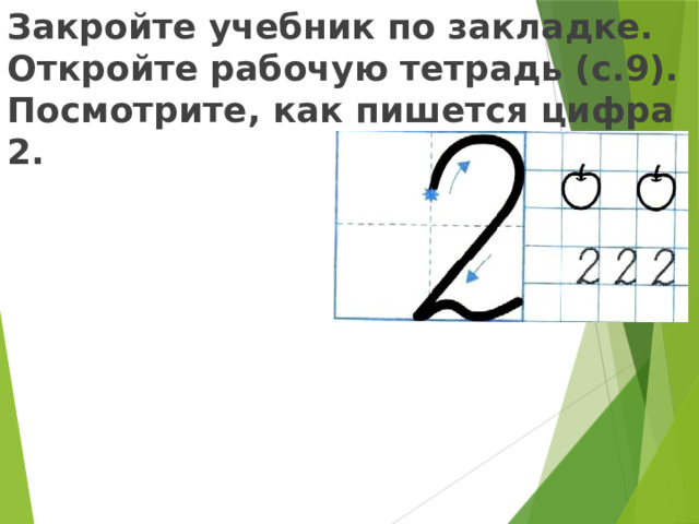 Закройте учебник по закладке. Откройте рабочую тетрадь (с.9). Посмотрите, как пишется цифра 2.