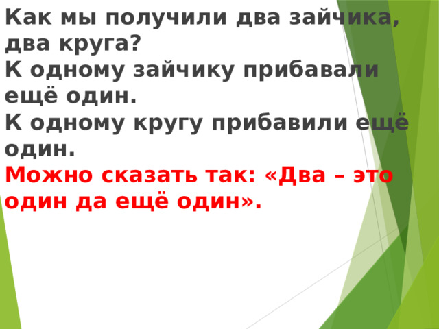 Как мы получили два зайчика, два круга? К одному зайчику прибавали ещё один. К одному кругу прибавили ещё один. Можно сказать так: «Два – это один да ещё один».