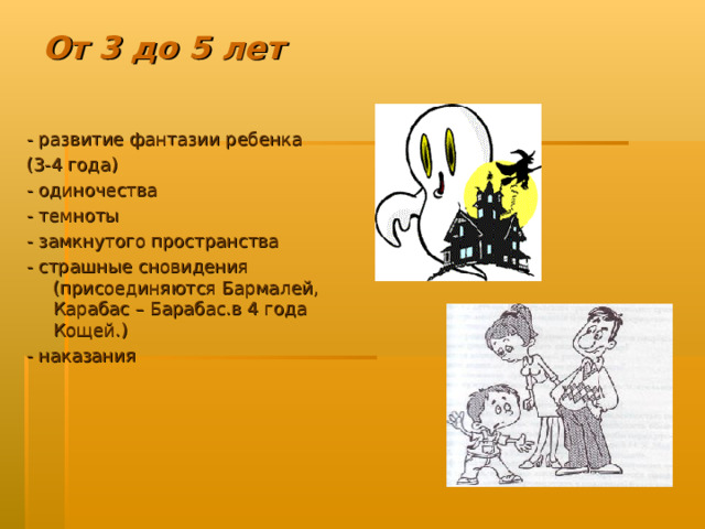 От 3 до 5 лет - развитие фантазии ребенка (3-4 года) - одиночества - темноты - замкнутого пространства - страшные сновидения (присоединяются Бармалей, Карабас – Барабас.в 4 года Кощей.) - наказания