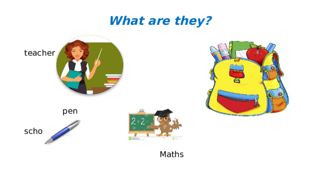 What are they? teacher  pen  schoolbag  Maths