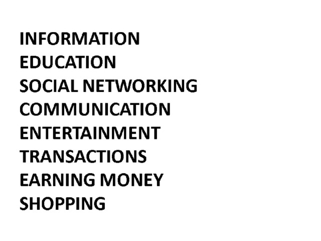 INFORMATION  EDUCATION  SOCIAL NETWORKING  COMMUNICATION  ENTERTAINMENT  TRANSACTIONS  EARNING MONEY  SHOPPING