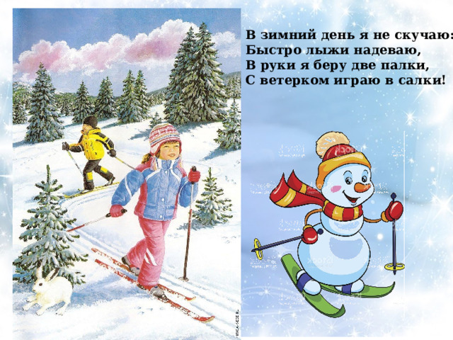 В зимний день я не скучаю: Быстро лыжи надеваю, В руки я беру две палки, С ветерком играю в салки!