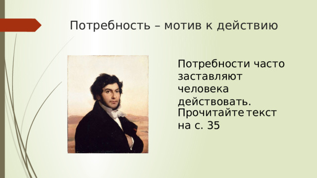 Потребность – мотив к действию Потребности часто заставляют человека действовать. Прочитайте  текст на с. 35