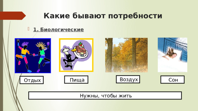 Какие бывают потребности 1. Биологические  Воздух  Пища  Сон  Отдых  Нужны, чтобы жить