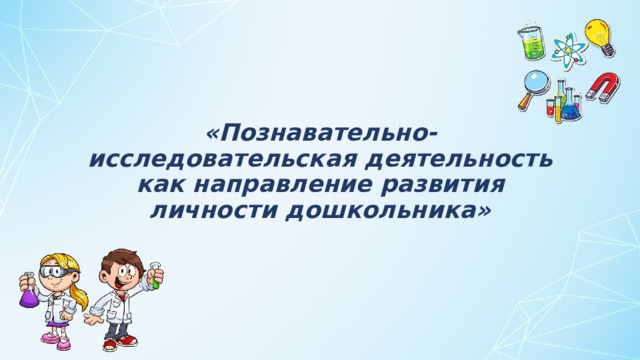 «Познавательно-исследовательская деятельность как направление развития личности дошкольника»