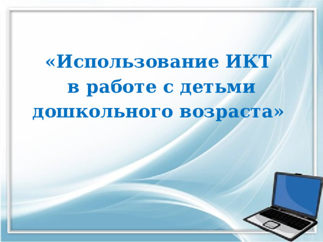 «Использование ИКТ в работе с детьми дошкольного возраста»