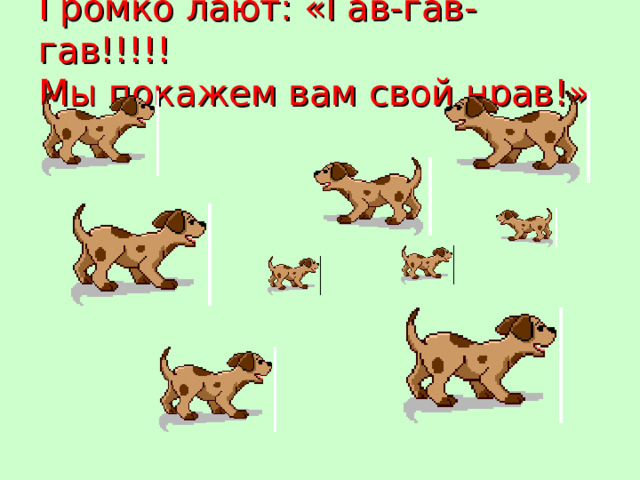 Громко лают: «Гав-гав-гав!!!!!  Мы покажем вам свой нрав!»