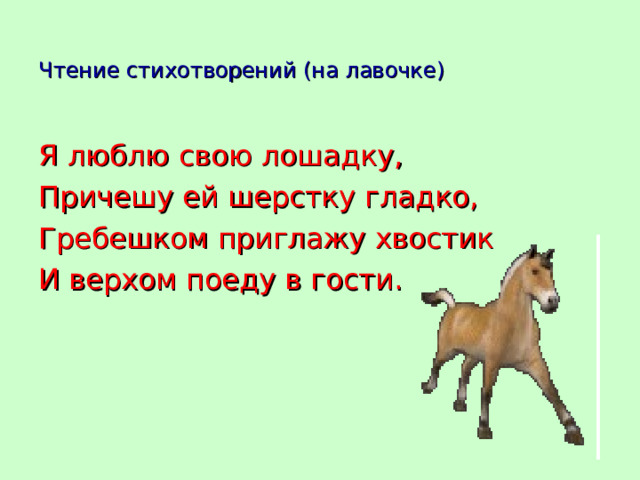 Чтение стихотворений (на лавочке) Я люблю свою лошадку, Причешу ей шерстку гладко, Гребешком приглажу хвостик И верхом поеду в гости.