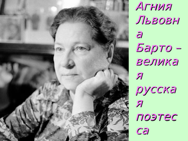 Агния  Львовна  Барто – великая  русская  поэтесса