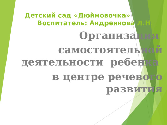 Детский сад «Дюймовочка» Воспитатель: Андреянова Л.Н. Организация самостоятельной деятельности ребенка в центре речевого развития