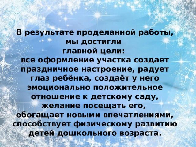 В результате проделанной работы, мы достигли  главной цели:  все оформление участка создает праздничное настроение, радует глаз ребёнка, создаёт у него эмоционально положительное отношение к детскому саду, желание посещать его,  обогащает новыми впечатлениями, способствует физическому развитию детей дошкольного возраста.