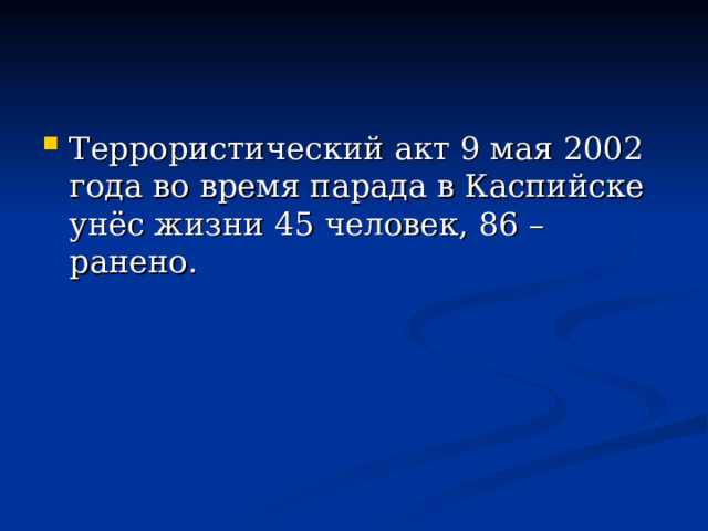 Террористический акт 9 мая 2002 года во время парада в Каспийске унёс жизни 45 человек, 86 – ранено.