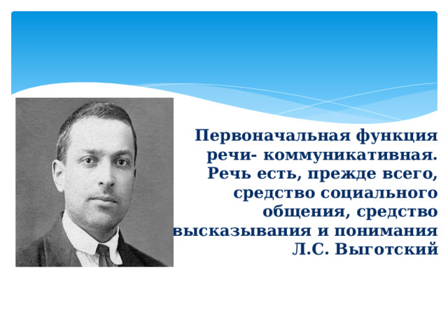 Первоначальная функция речи- коммуникативная.  Речь есть, прежде всего, средство социального  общения, средство высказывания и понимания  Л.С. Выготский