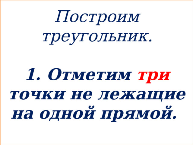 Построим треугольник.  1. Отметим три точки не лежащие на одной прямой.