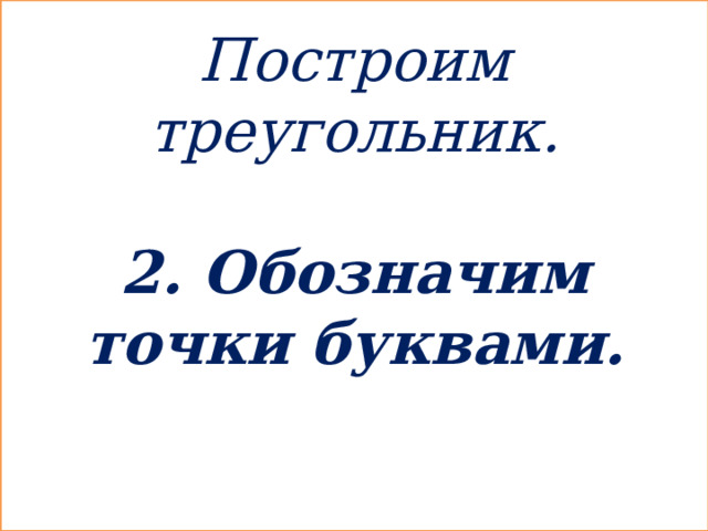 Построим треугольник.  2. Обозначим точки буквами.