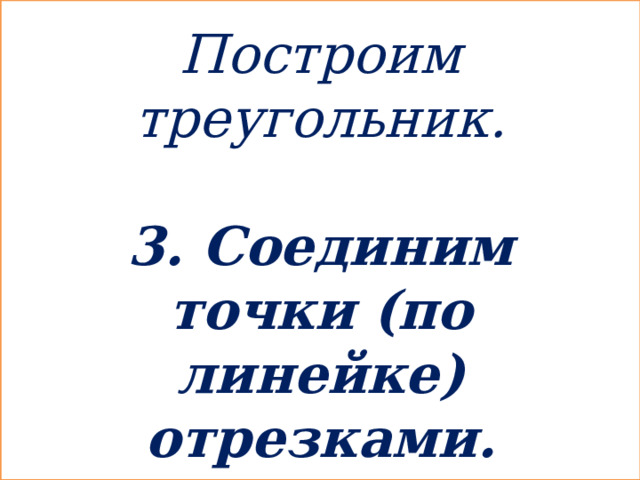 Построим треугольник.  3. Соединим точки (по линейке) отрезками.