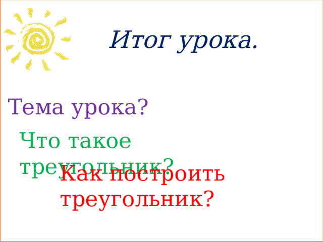 Итог урока. Тема урока? Что такое треугольник? Как построить треугольник?