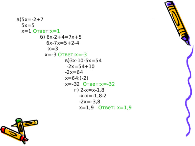 а) 5x=-2+7  5x=5  х =1  Отве т: х=1   б) 6х-2+4=7х+5  6х-7х=5+2-4  -х=3  х=-3 Ответ:х=-3  в)3х-10-5х=54  -2х=54+10  -2х=64  х=64:(-2)  х=-32 Ответ:х=-32  г) 2-х=х-1,8  -х-х=-1,8-2  -2х=-3,8  х=1,9 Ответ: х=1,9
