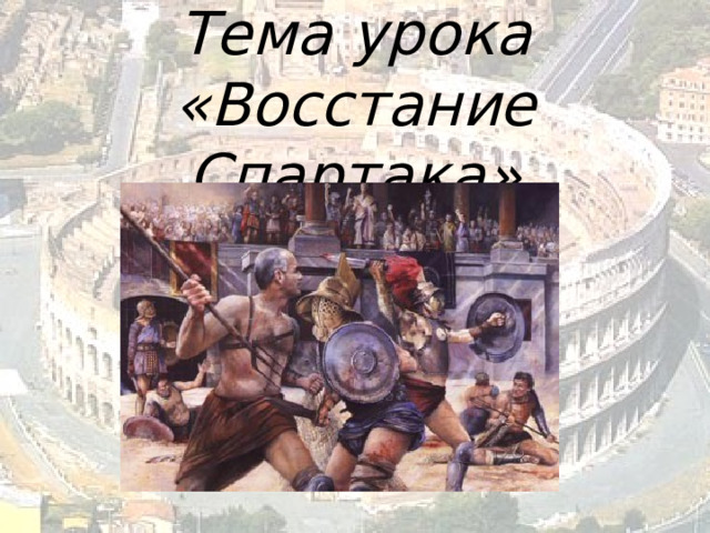 Тема урока  «Восстание Спартака»