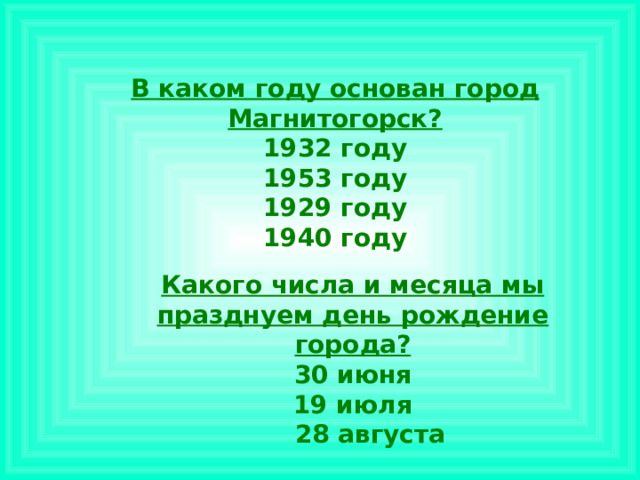 В каком году основан город  Магнитогорск? 1932 году 1953 году 1929 году 1940 году Какого числа и месяца мы празднуем день рождение города? 30 июня 19 июля  28 августа