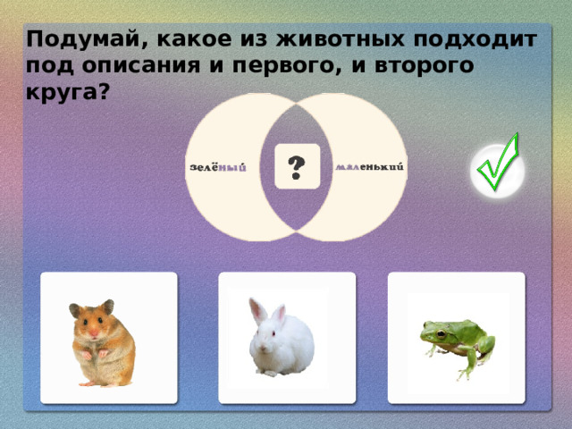 Подумай, какое из животных подходит под описания и первого, и второго круга?