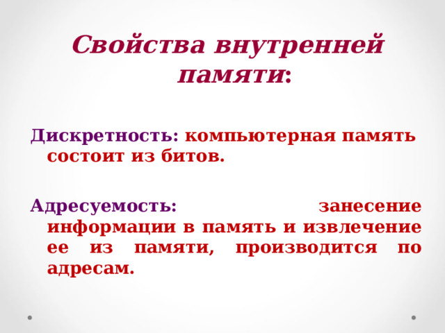 Свойства внутренней памяти :  Дискретность: компьютерная память состоит из битов.  Адресуемость: занесение информации в память и извлечение ее из памяти, производится по адресам.