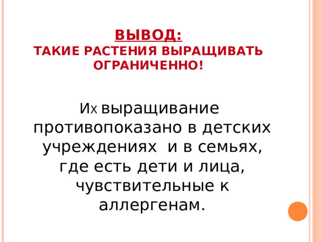 ВЫВОД:  ТАКИЕ РАСТЕНИЯ ВЫРАЩИВАТЬ ОГРАНИЧЕННО!    И Х выращивание противопоказано в детских учреждениях и в семьях, где есть дети и лица, чувствительные к аллергенам.